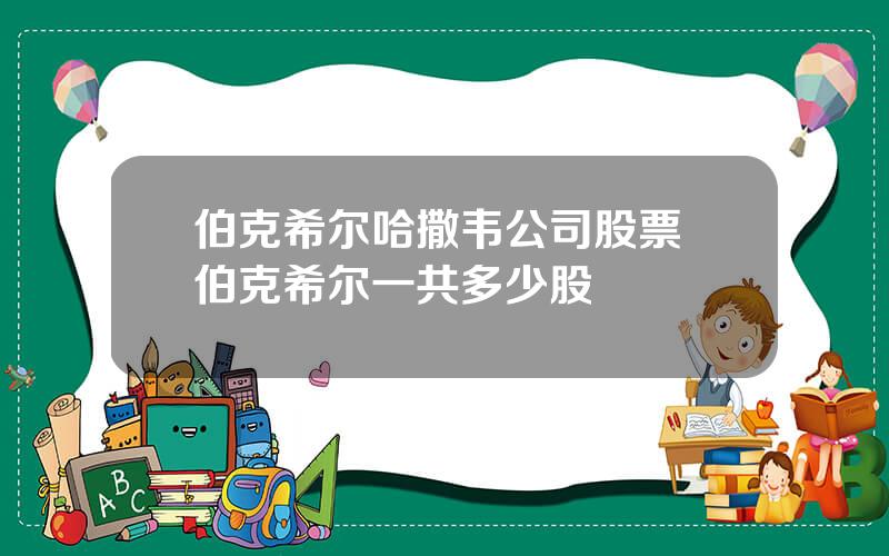 伯克希尔哈撒韦公司股票 伯克希尔一共多少股